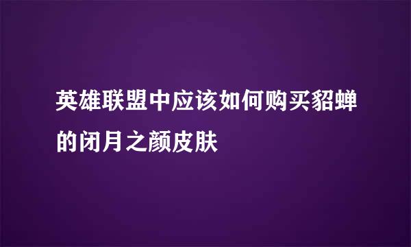 英雄联盟中应该如何购买貂蝉的闭月之颜皮肤