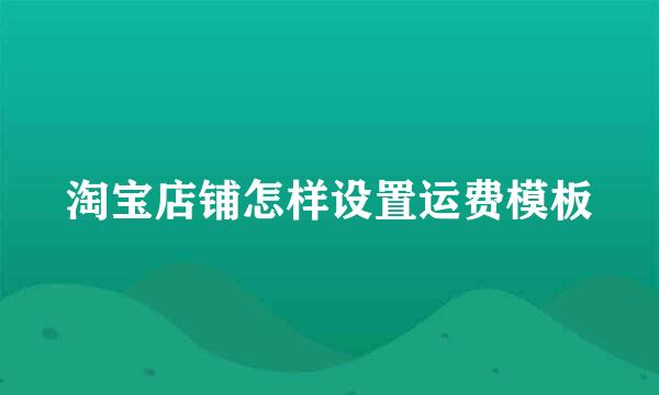 淘宝店铺怎样设置运费模板