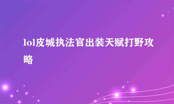 lol皮城执法官出装天赋打野攻略