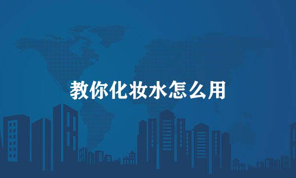 教你化妆水怎么用