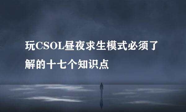 玩CSOL昼夜求生模式必须了解的十七个知识点