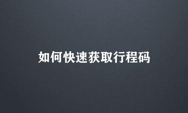 如何快速获取行程码