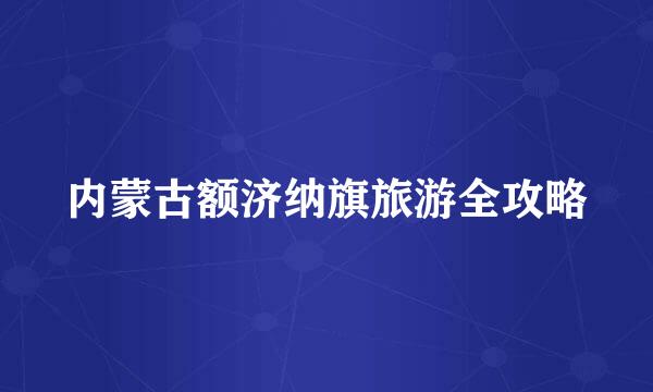 内蒙古额济纳旗旅游全攻略