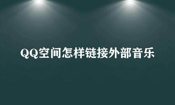 QQ空间怎样链接外部音乐