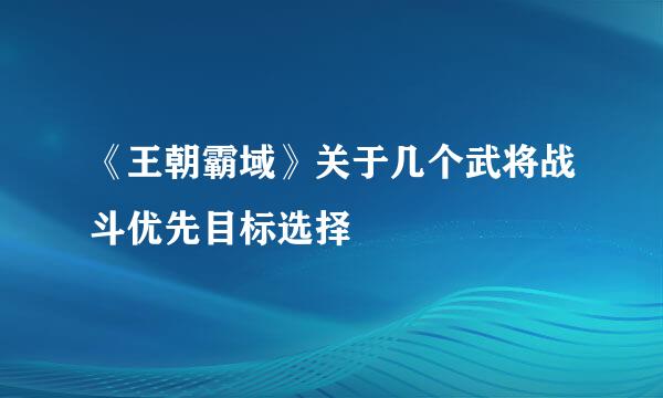 《王朝霸域》关于几个武将战斗优先目标选择