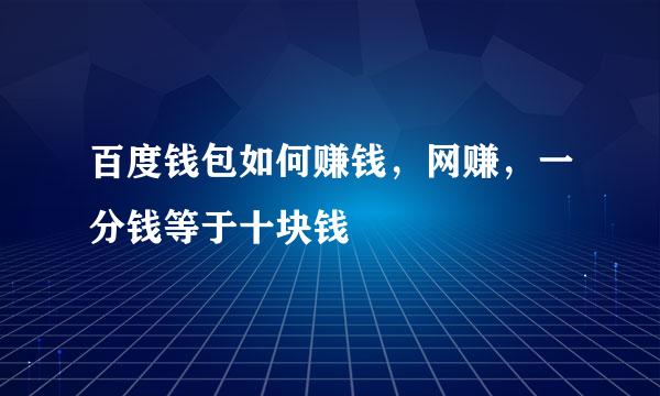 百度钱包如何赚钱，网赚，一分钱等于十块钱