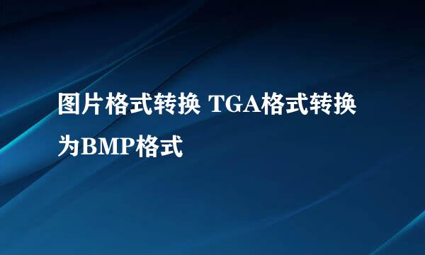 图片格式转换 TGA格式转换为BMP格式