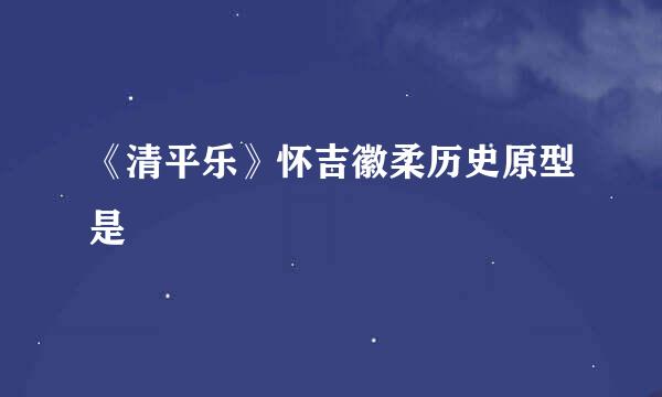 《清平乐》怀吉徽柔历史原型是
