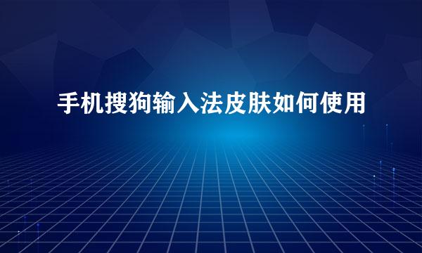 手机搜狗输入法皮肤如何使用