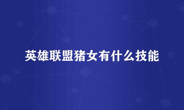 英雄联盟猪女有什么技能