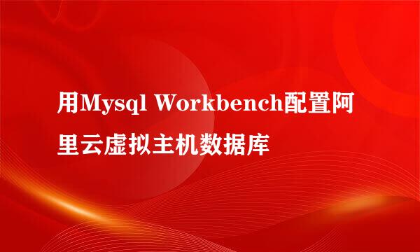用Mysql Workbench配置阿里云虚拟主机数据库