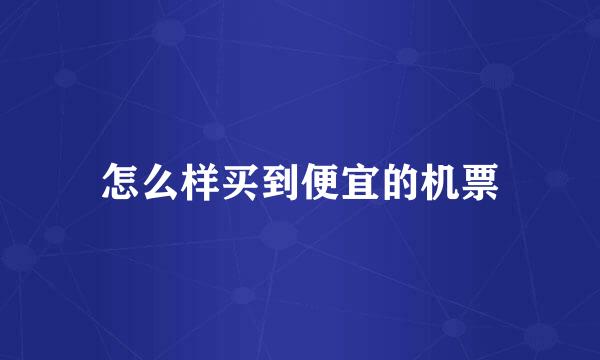 怎么样买到便宜的机票
