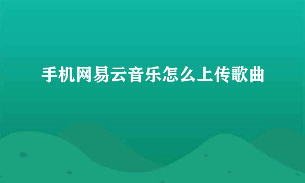 手机网易云音乐怎么上传歌曲