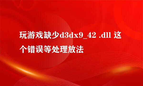 玩游戏缺少d3dx9_42 .dll 这个错误等处理放法
