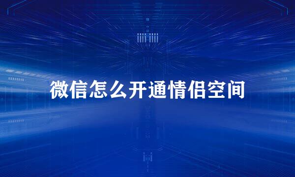 微信怎么开通情侣空间