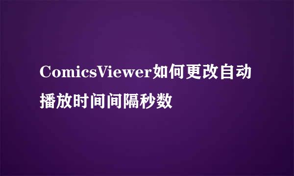 ComicsViewer如何更改自动播放时间间隔秒数