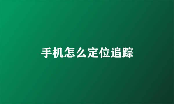 手机怎么定位追踪