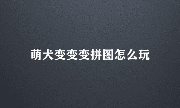 萌犬变变变拼图怎么玩