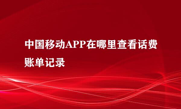 中国移动APP在哪里查看话费账单记录