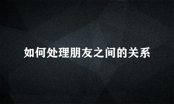 如何处理朋友之间的关系