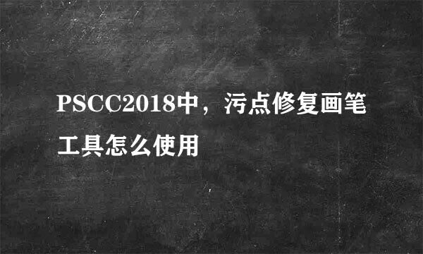 PSCC2018中，污点修复画笔工具怎么使用