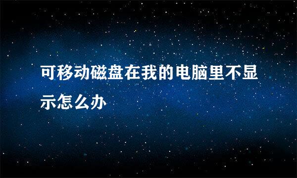 可移动磁盘在我的电脑里不显示怎么办