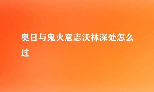 奥日与鬼火意志沃林深处怎么过