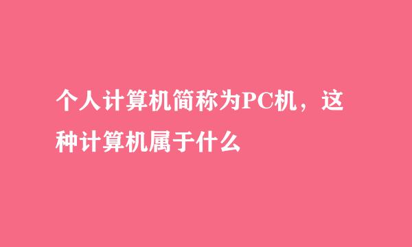 个人计算机简称为PC机，这种计算机属于什么