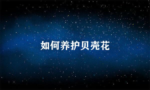 如何养护贝壳花