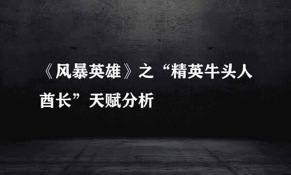 《风暴英雄》之“精英牛头人酋长”天赋分析