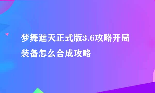 梦舞遮天正式版3.6攻略开局装备怎么合成攻略