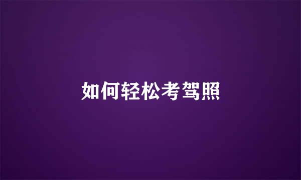 如何轻松考驾照