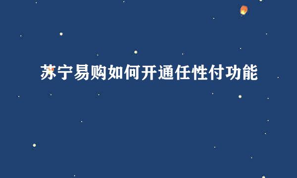 苏宁易购如何开通任性付功能