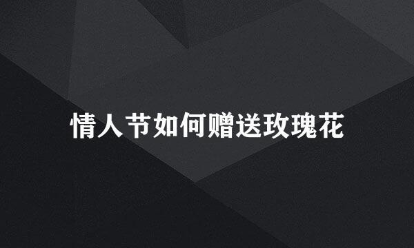 情人节如何赠送玫瑰花