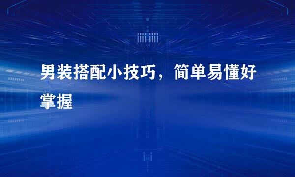 男装搭配小技巧，简单易懂好掌握