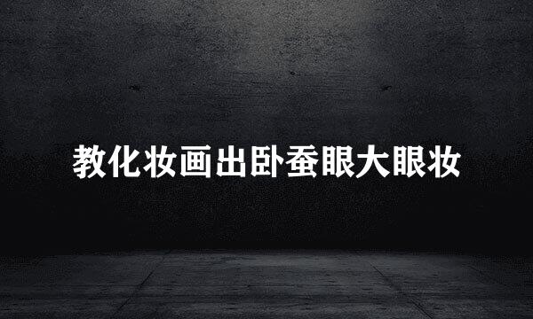 教化妆画出卧蚕眼大眼妆
