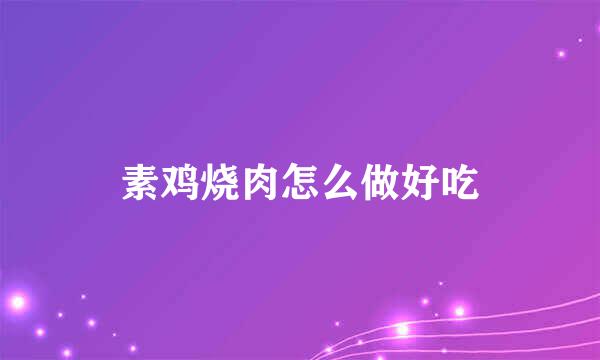 素鸡烧肉怎么做好吃
