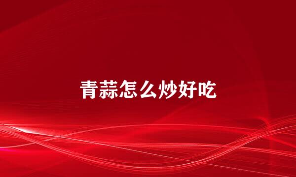 青蒜怎么炒好吃
