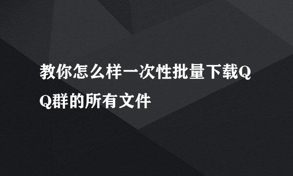 教你怎么样一次性批量下载QQ群的所有文件