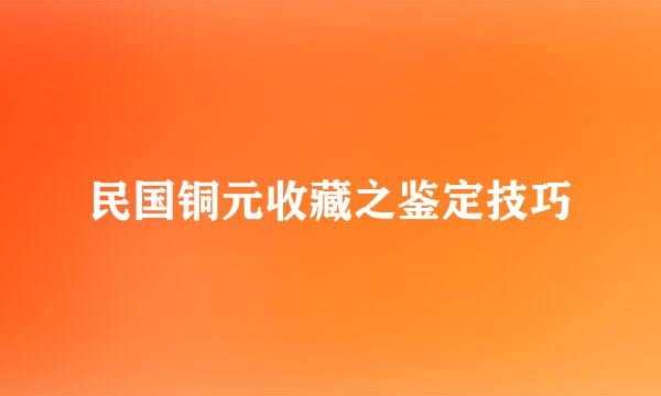 民国铜元收藏之鉴定技巧