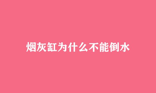 烟灰缸为什么不能倒水