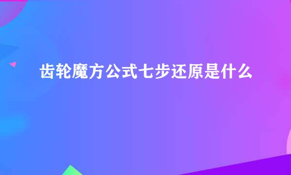 齿轮魔方公式七步还原是什么