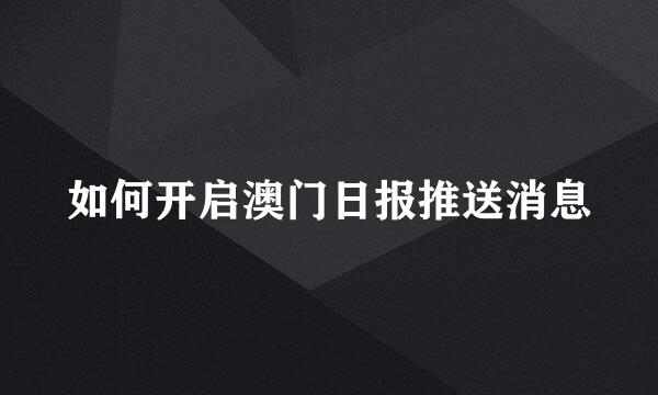 如何开启澳门日报推送消息