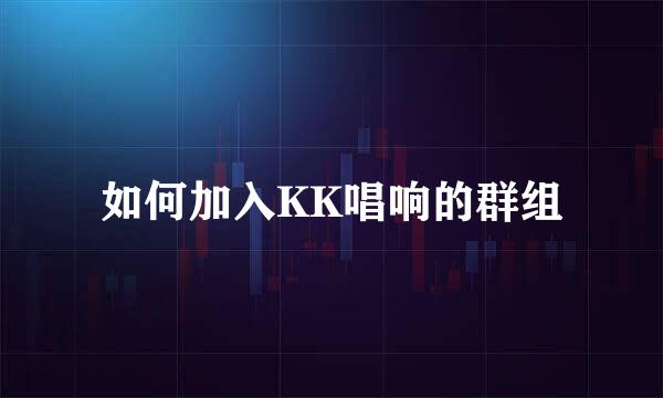 如何加入KK唱响的群组