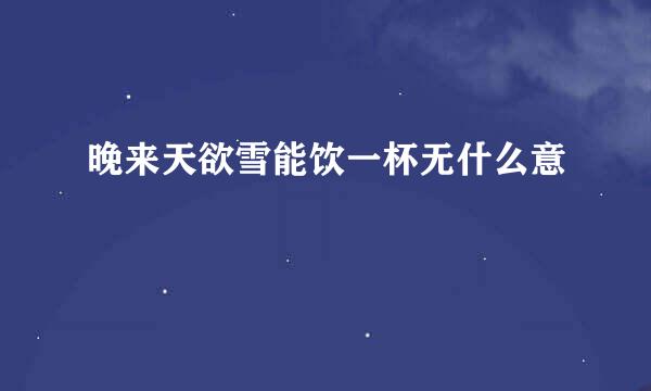 晚来天欲雪能饮一杯无什么意