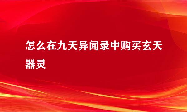 怎么在九天异闻录中购买玄天器灵