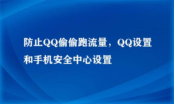 防止QQ偷偷跑流量，QQ设置和手机安全中心设置