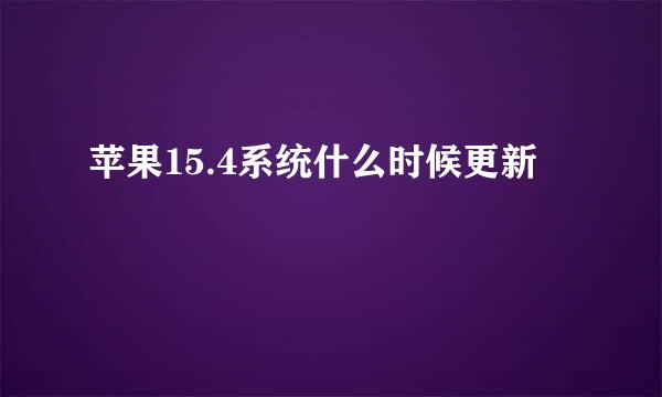 苹果15.4系统什么时候更新