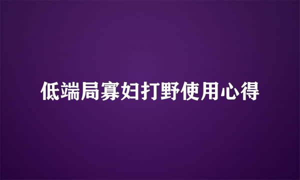 低端局寡妇打野使用心得
