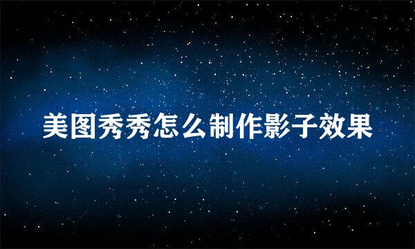 美图秀秀怎么制作影子效果